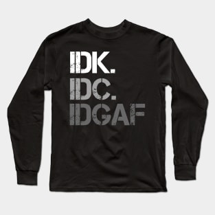 IDK. IDC. IDGAF. | I don't Know. I don't care. I don't give a f--k. Long Sleeve T-Shirt